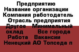 Предприятию › Название организации ­ Компания-работодатель › Отрасль предприятия ­ Другое › Минимальный оклад ­ 1 - Все города Работа » Вакансии   . Ненецкий АО,Топседа п.